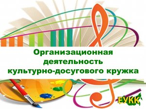 Организационная деятельность  культурно-досугового кружка